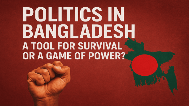 Politics in Bangladesh: A Means of Survival or a Game of Power?